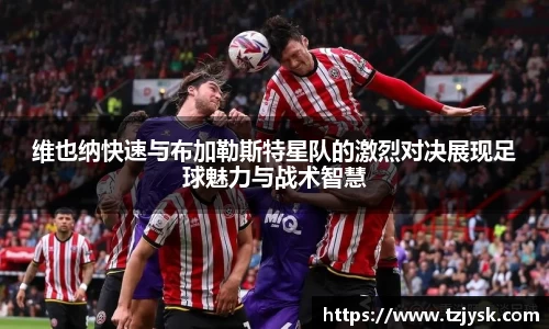 维也纳快速与布加勒斯特星队的激烈对决展现足球魅力与战术智慧