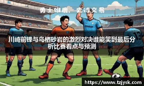 川崎前锋与鸟栖砂岩的激烈对决谁能笑到最后分析比赛看点与预测